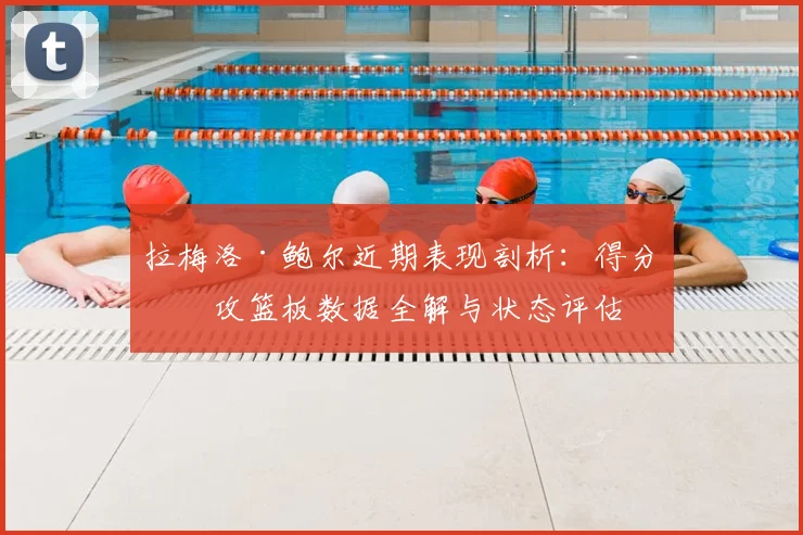 拉梅洛·鲍尔近期表现剖析：得分助攻篮板数据全解与状态评估