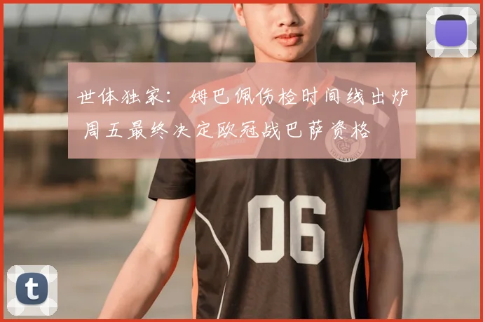 世体独家：姆巴佩伤检时间线出炉 周五最终决定欧冠战巴萨资格