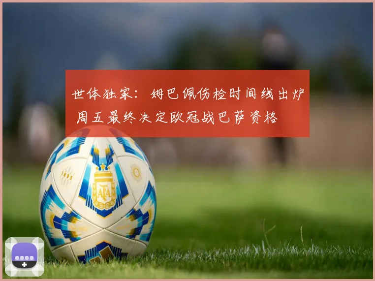 世体独家：姆巴佩伤检时间线出炉 周五最终决定欧冠战巴萨资格