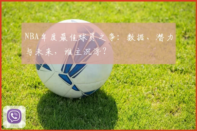 NBA年度最佳球员之争:数据、潜力与未来,谁主沉浮?