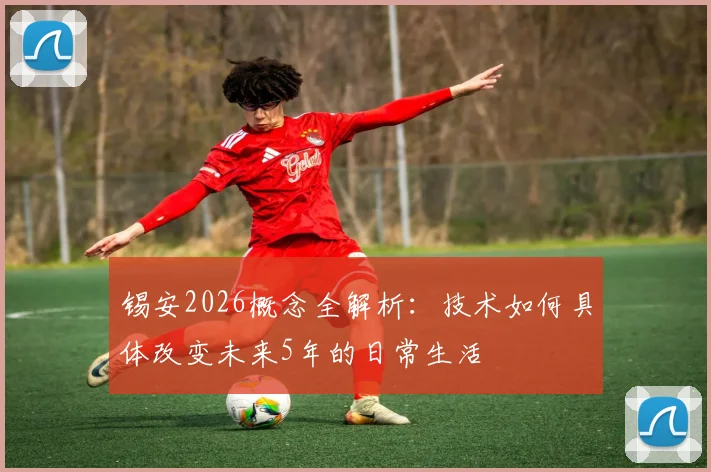 锡安2026概念全解析：技术如何具体改变未来5年的日常生活